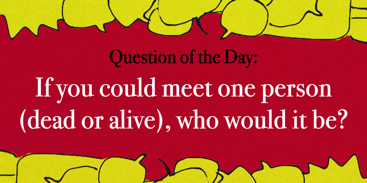 if-you-could-meet-one-person-dead-or-alive-who-would-it-be-hitrecord